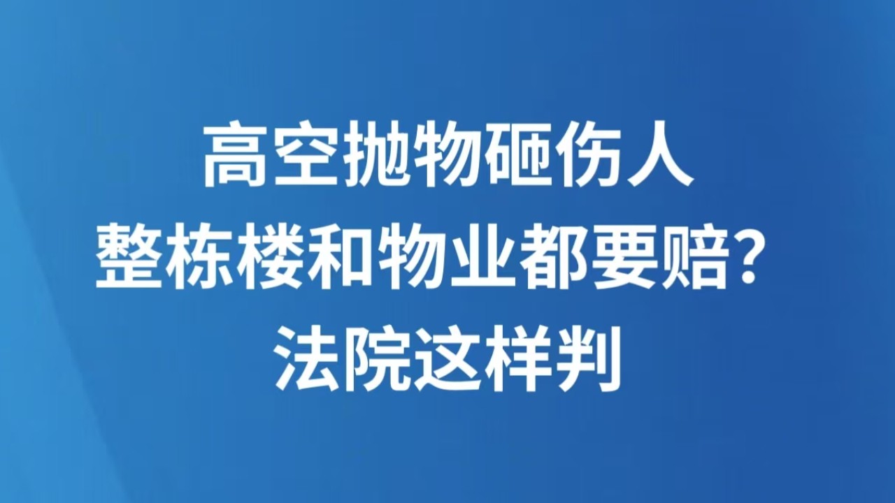 高空抛物砸伤人 整栋楼和物业都要赔？法院这样判