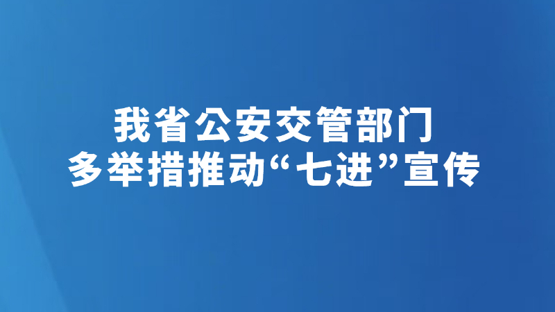 我省公安交管部门多举措推动“七进”宣传