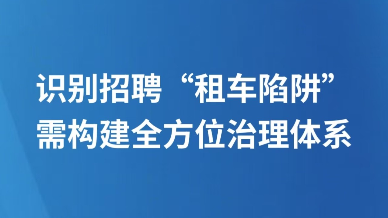 识别招聘“租车陷阱”需构建全方位治理体系