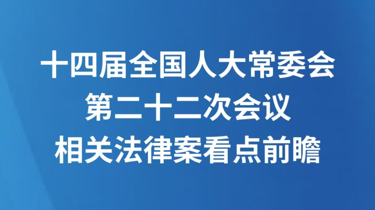 十四届全国人大常委会第二十二次会议相关法律案看点前瞻