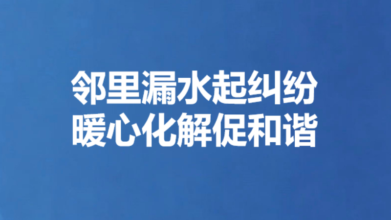 邻里漏水起纠纷 暖心化解促和谐