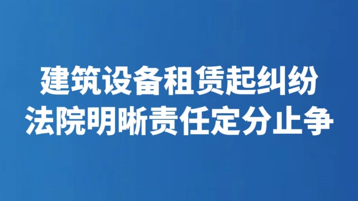 建筑设备租赁起纠纷 法院明晰责任定分止争