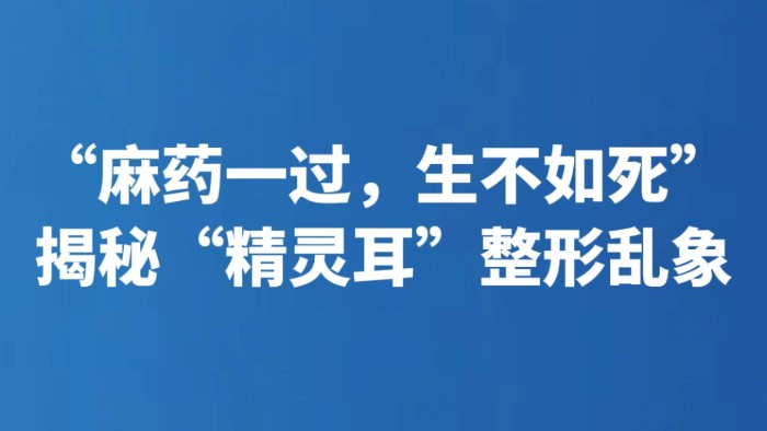 “麻药一过，生不如死” 揭秘“精灵耳”整形乱象