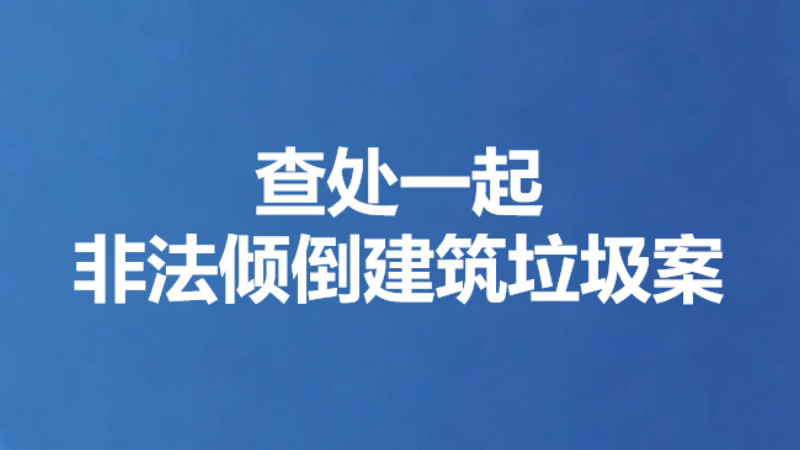 查处一起非法倾倒建筑垃圾案
