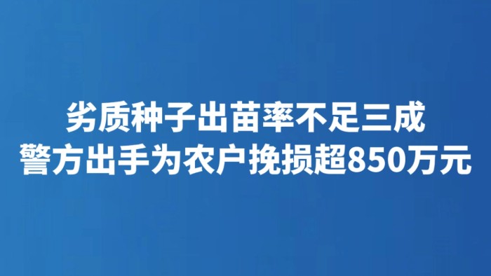 劣质种子出苗率不足三成 警方出手为农户挽损超850万元