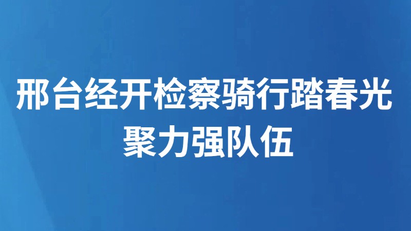 邢台经开检察骑行踏春光 聚力强队伍