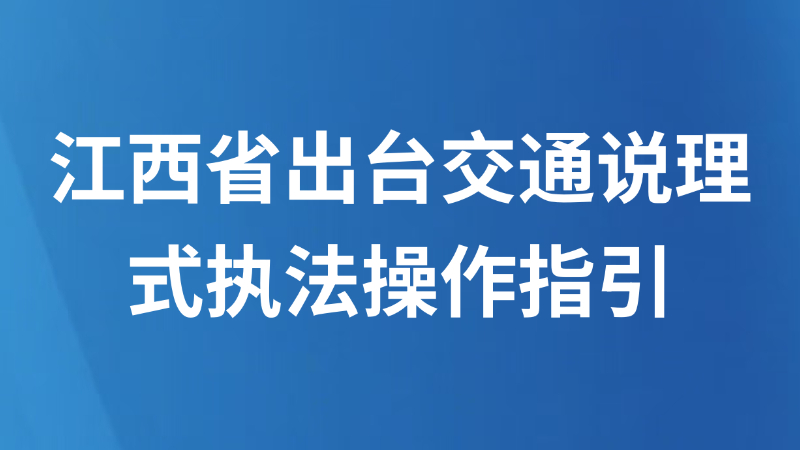 江西省出台交通说理式执法操作指引 柔性执法有了“硬标尺”