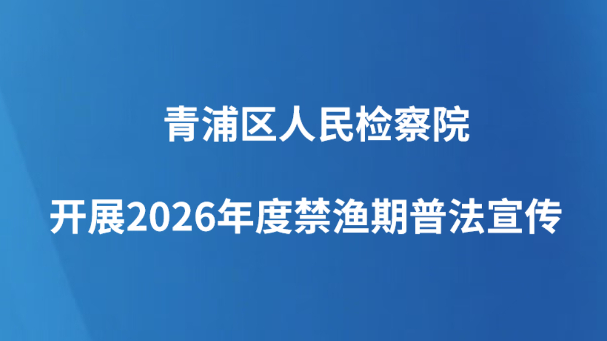 青浦区人民检察院开展2026年度禁渔期普法宣传