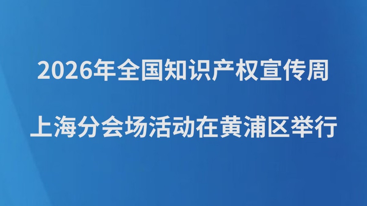 2026年全国知识产权宣传周上海分会场活动在黄浦区举行