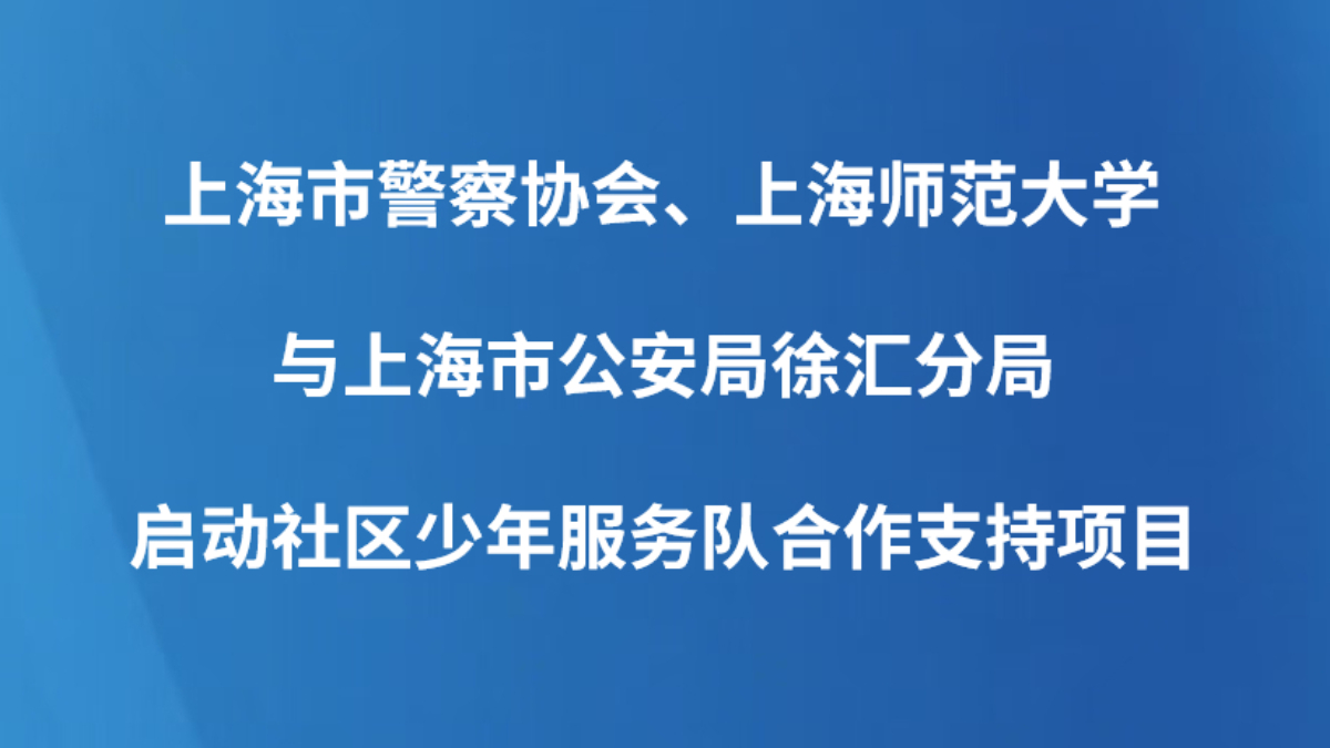 上海市警察协会、上海师范大学与上海市公安局徐汇分局启动社区少年服务队合作支持项目
