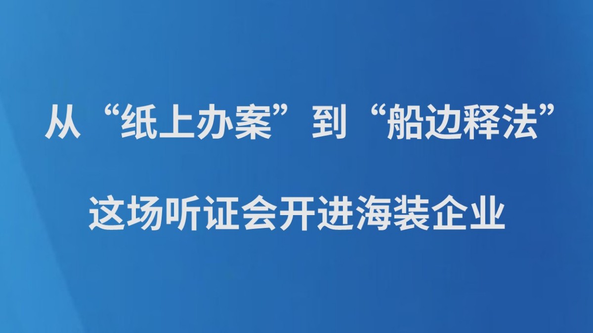从“纸上办案”到“船边释法”——这场听证会开进海装企业