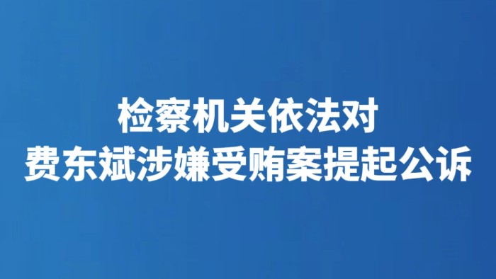 检察机关依法对费东斌涉嫌受贿案提起公诉
