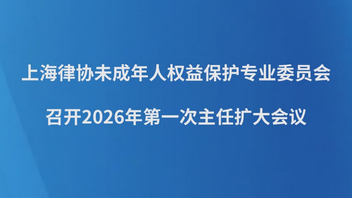 上海律协未成年人权益保护专业委员会召开2026年第一次主任扩大会议