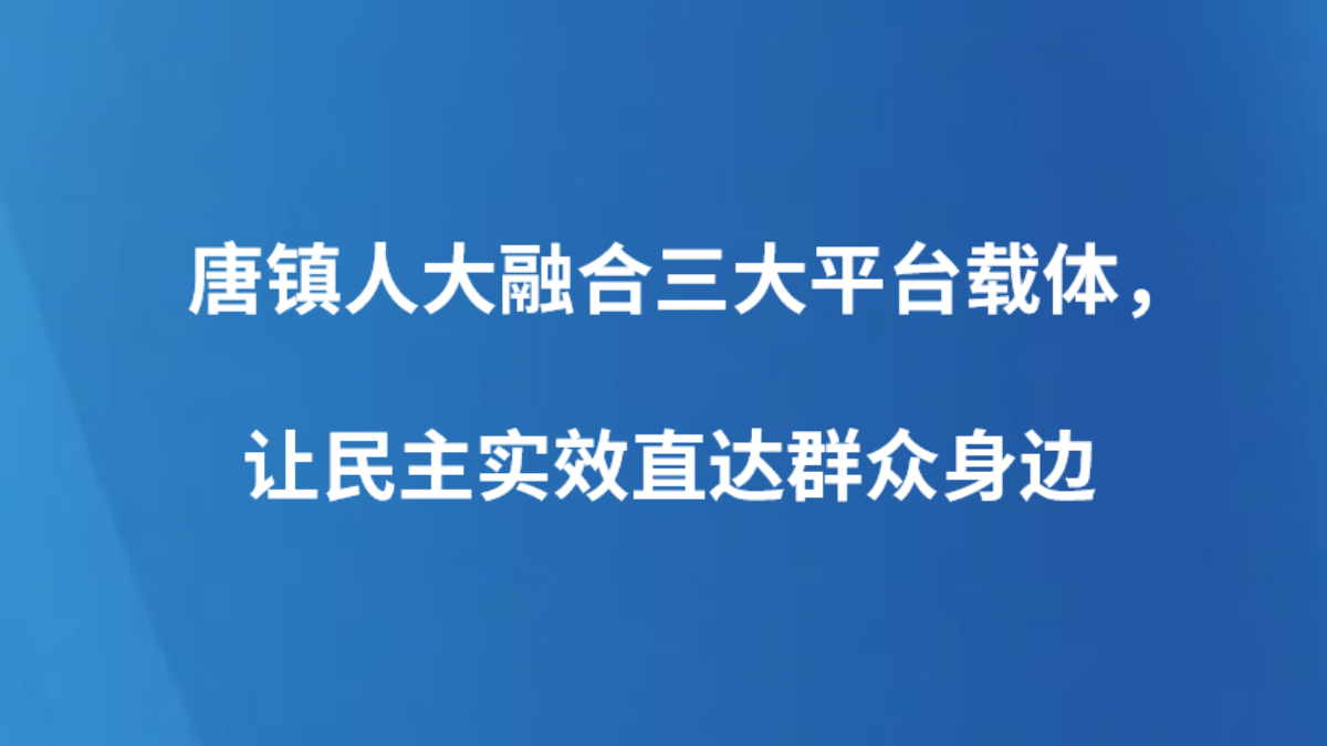 唐镇人大融合三大平台载体，让民主实效直达群众身边