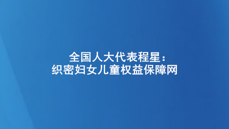 全国人大代表程星：织密妇女儿童权益保障网