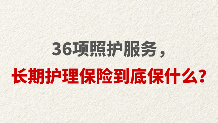36项照护服务，长期护理保险到底保什么？