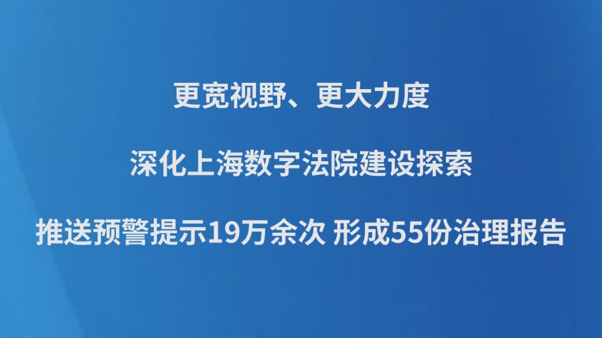 更宽视野、更大力度深化上海数字法院建设探索 推送预警提示19万余次 形成55份治理报告