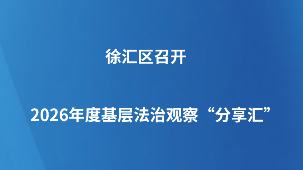 徐汇区召开2026年度基层法治观察“分享汇”