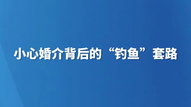 小心婚介背后的“钓鱼”套路