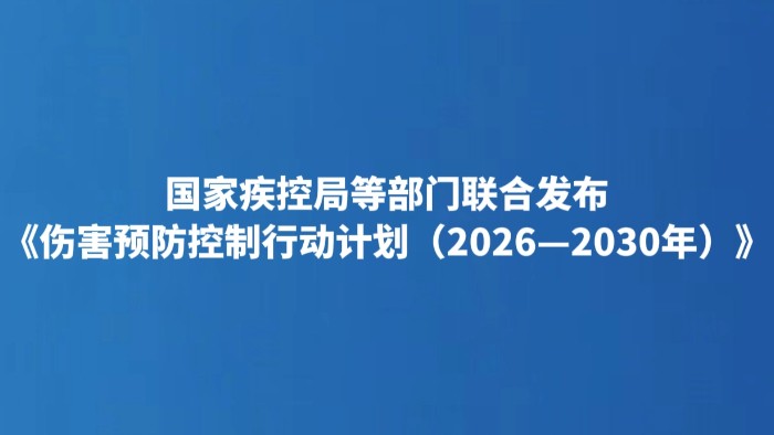 国家疾控局等部门联合发布《伤害预防控制行动计划（2026—2030年）》