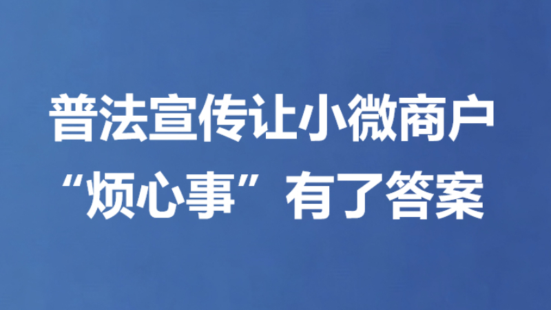 普法宣传让小微商户“烦心事”有了答案