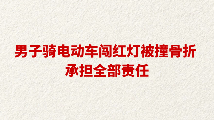 男子骑电动车闯红灯被撞骨折 承担全部责任