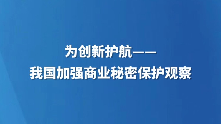 为创新护航——我国加强商业秘密保护观察