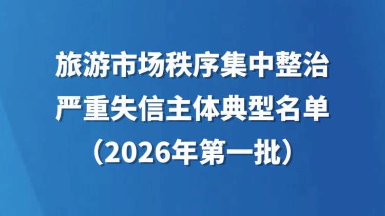 旅游市场秩序集中整治严重失信主体典型名单（2026年第一批）