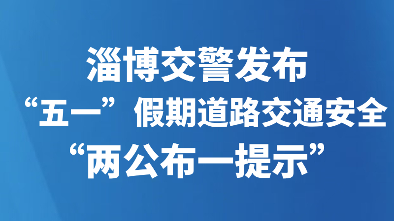 淄博交警发布“五一”假期道路交通安全“两公布一提示”