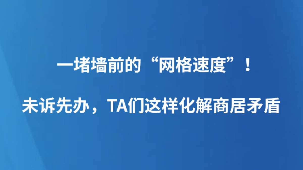 一堵墙前的“网格速度”！未诉先办，TA们这样化解商居矛盾