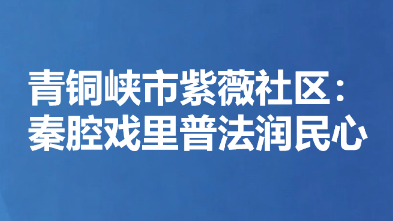 青铜峡市紫薇社区：秦腔戏里普法润民心