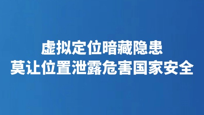 虚拟定位暗藏隐患 莫让位置泄露危害国家安全