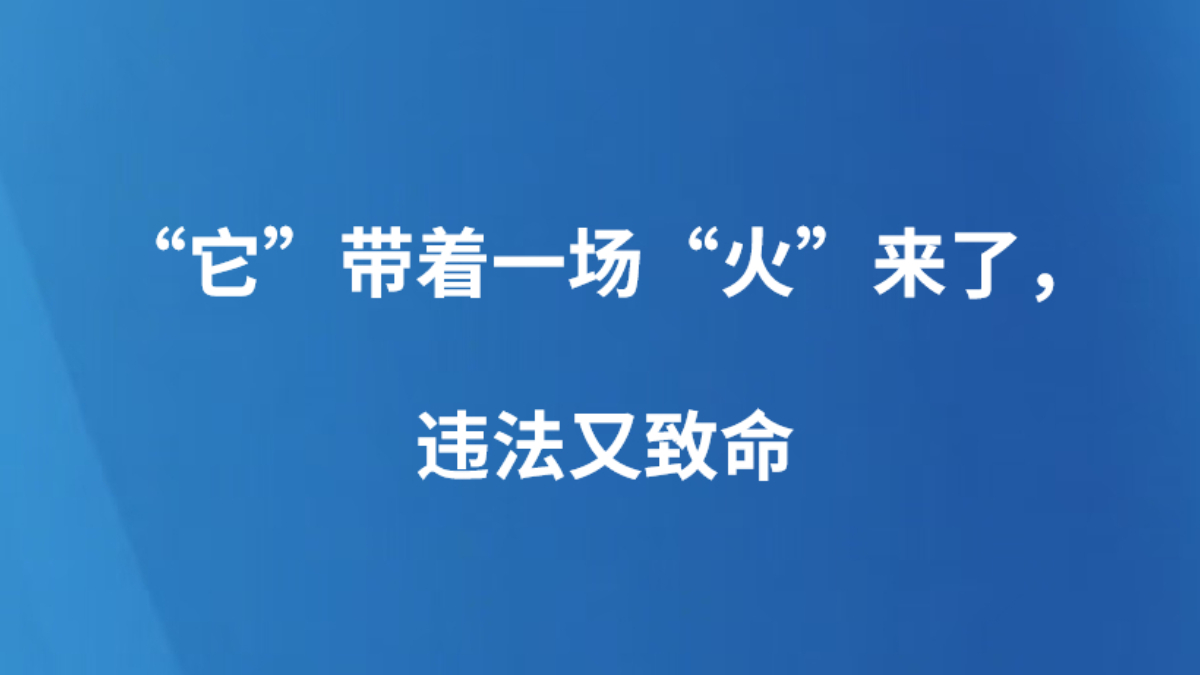“它”带着一场“火”来了，违法又致命