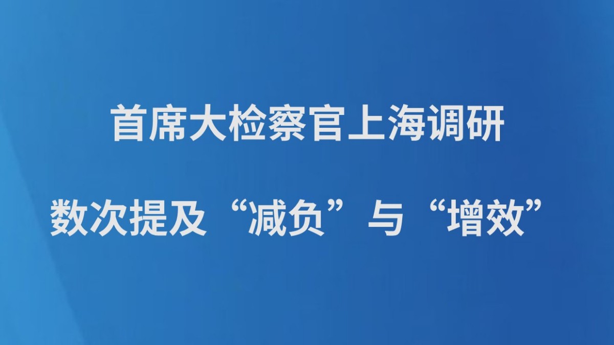 首席大检察官上海调研数次提及“减负”与“增效”