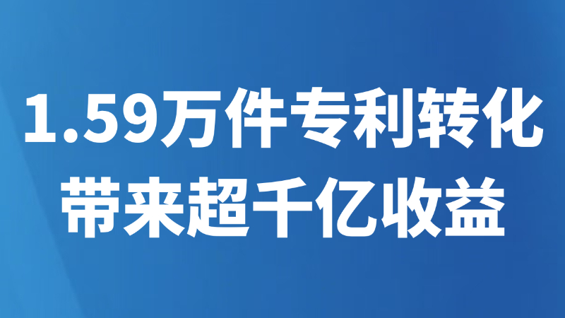 1.59万件专利转化带来超千亿收益