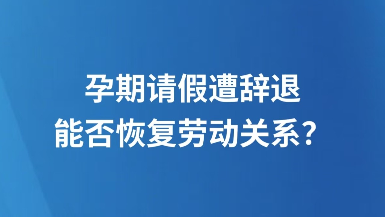 孕期请假遭辞退，能否恢复劳动关系？
