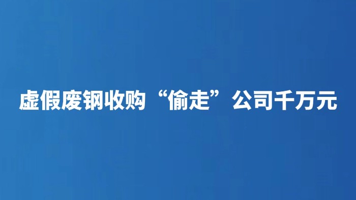虚假废钢收购“偷走”公司千万元