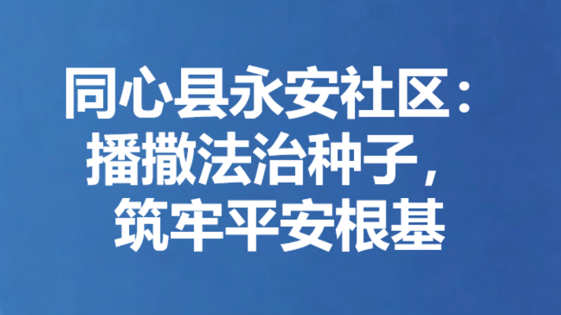 同心县永安社区：播撒法治种子，筑牢平安根基