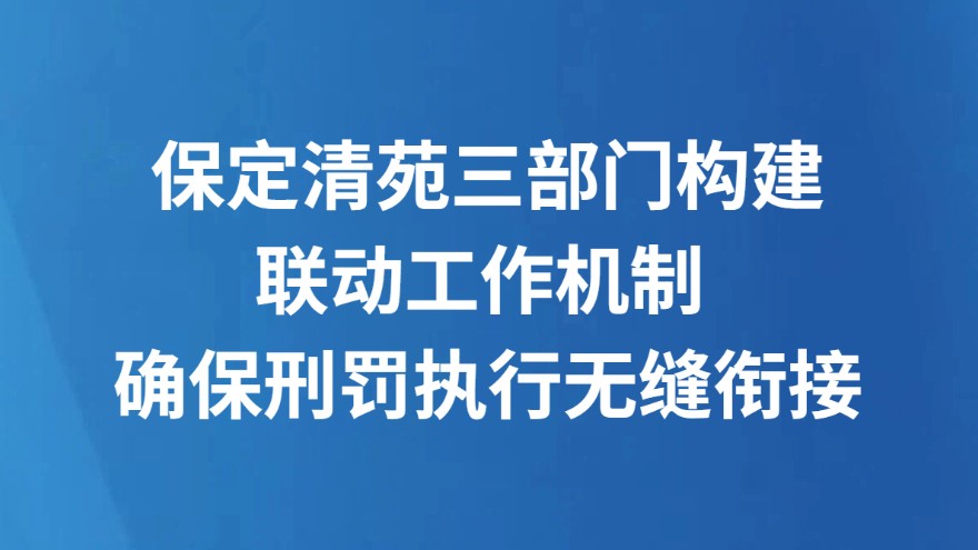 保定清苑三部门构建联动工作机制 确保刑罚执行无缝衔接