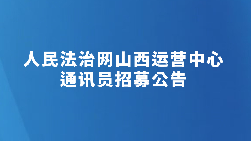 人民法治网山西运营中心通讯员招募公告