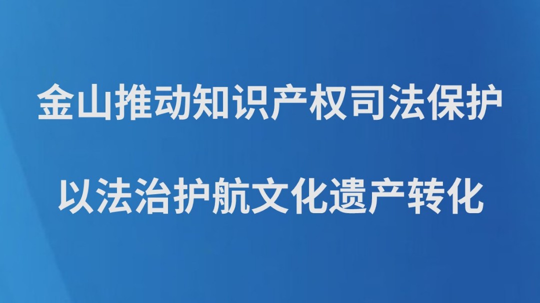 金山推动知识产权司法保护 以法治护航文化遗产转化
