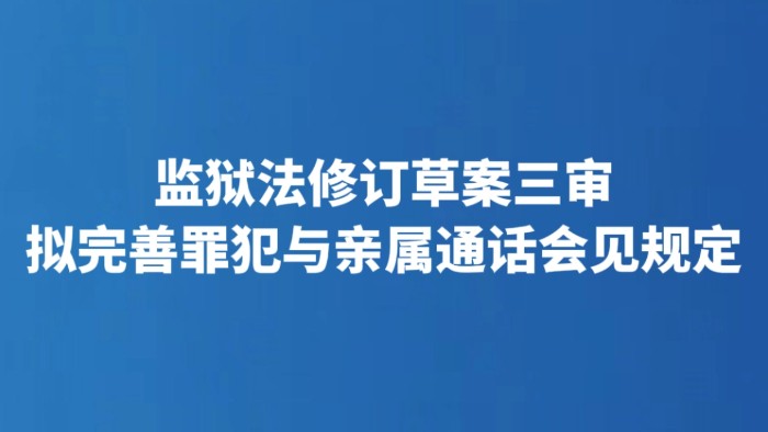 监狱法修订草案三审 拟完善罪犯与亲属通话会见规定