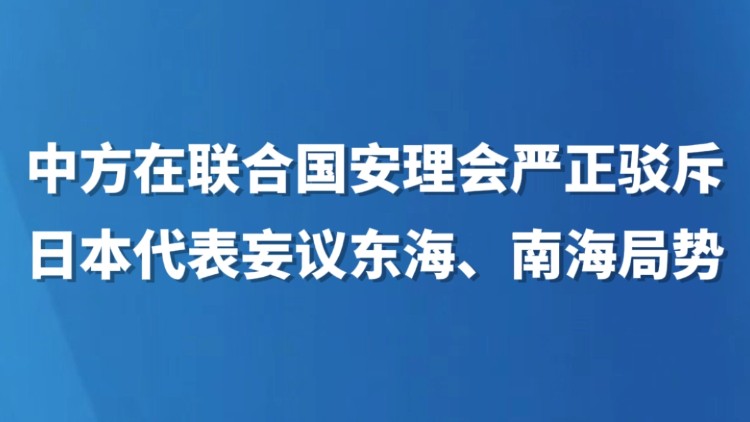 中方在联合国安理会严正驳斥日本代表妄议东海、南海局势