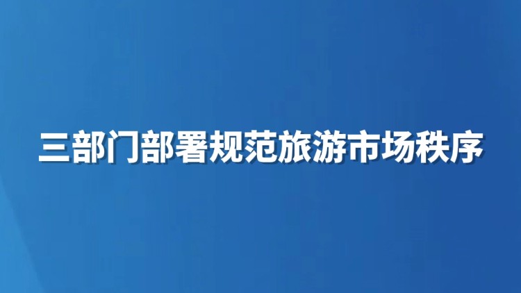 三部门部署规范旅游市场秩序