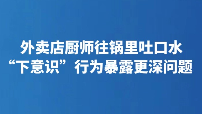外卖店厨师往锅里吐口水 “下意识”行为暴露更深问题