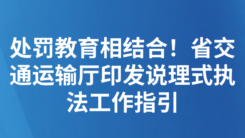处罚教育相结合！江西省交通运输厅印发说理式执法工作指引→