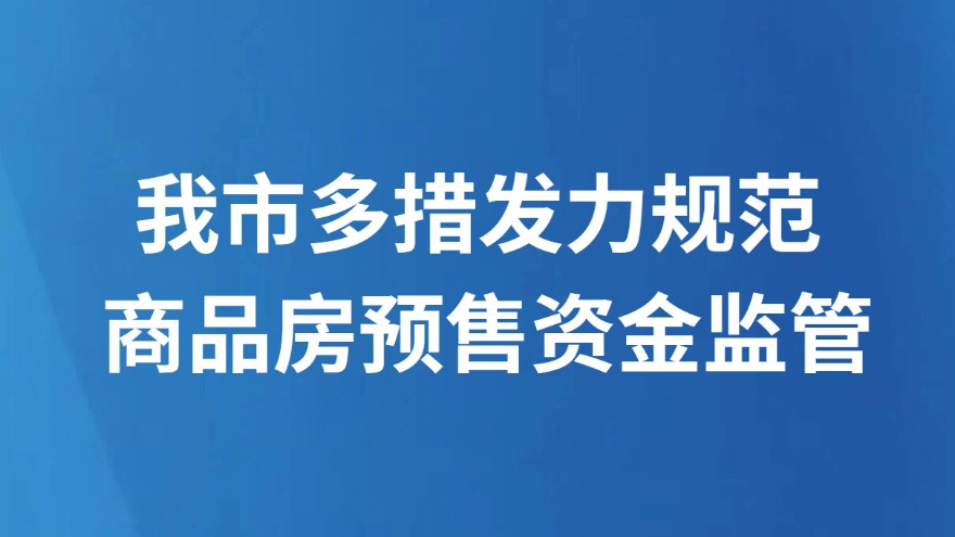 我市多措发力规范商品房预售资金监管