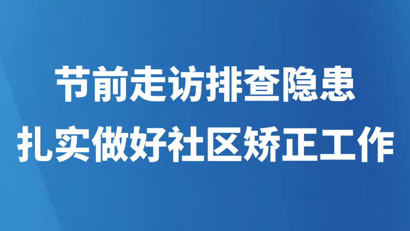 节前走访排查隐患 扎实做好社区矫正工作