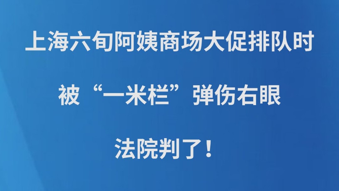上海六旬阿姨商场大促排队时被“一米栏”弹伤右眼，法院判了！