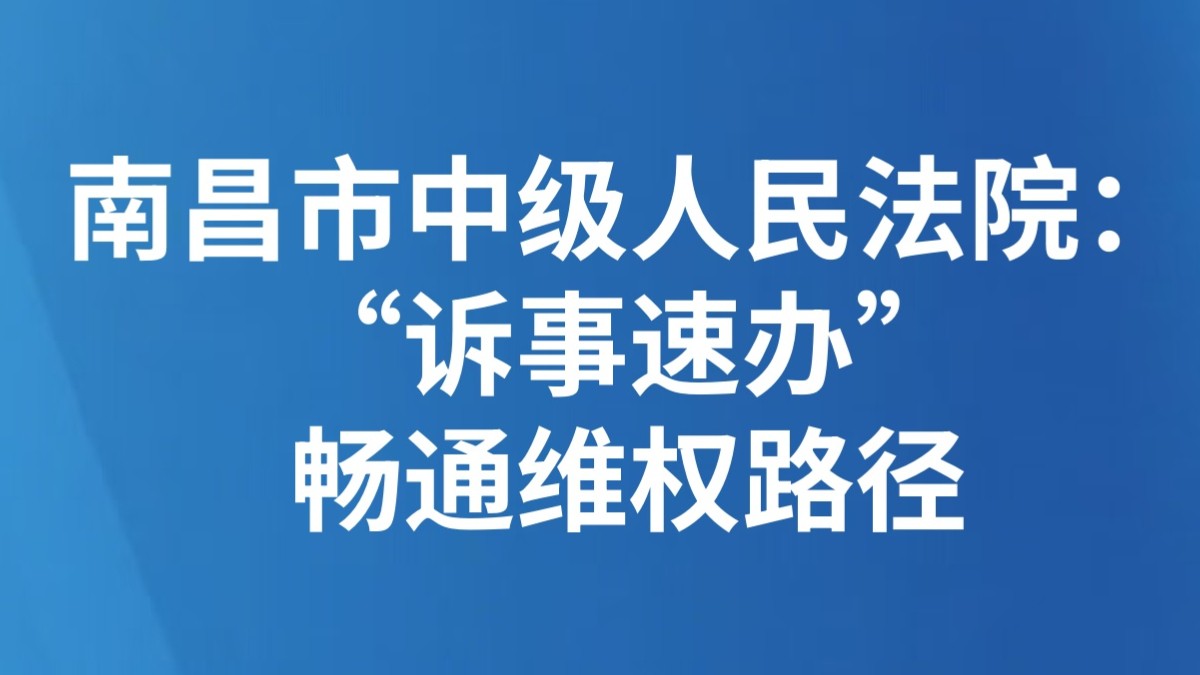 南昌市中级人民法院：“诉事速办” 畅通维权路径